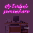 it's 5 o'clock some here Led Custom Neon Sign
