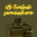 it's 5 o'clock some here Led Custom Neon Sign